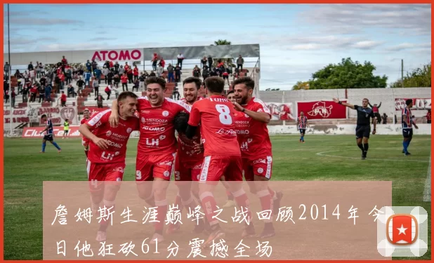 詹姆斯生涯巅峰之战回顾2014年今日他狂砍61分震撼全场