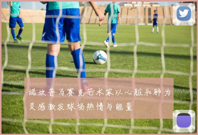 诺坎普马赛克艺术家以心脏和肺为灵感激发球场热情与能量