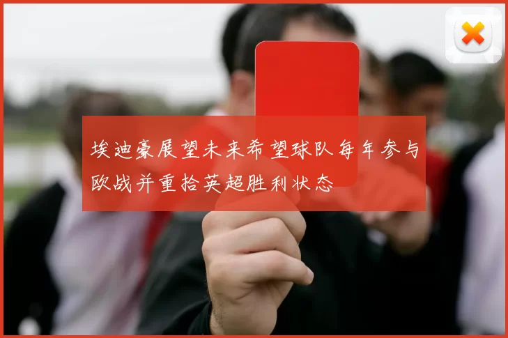 埃迪豪展望未来希望球队每年参与欧战并重拾英超胜利状态