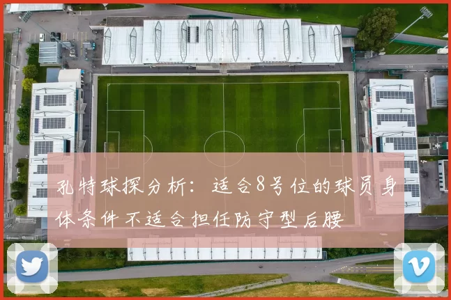 孔特球探分析：适合8号位的球员身体条件不适合担任防守型后腰