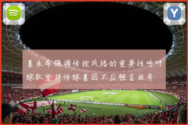 基米希强调传控风格的重要性呼吁球队坚持传球基因不应轻言放弃