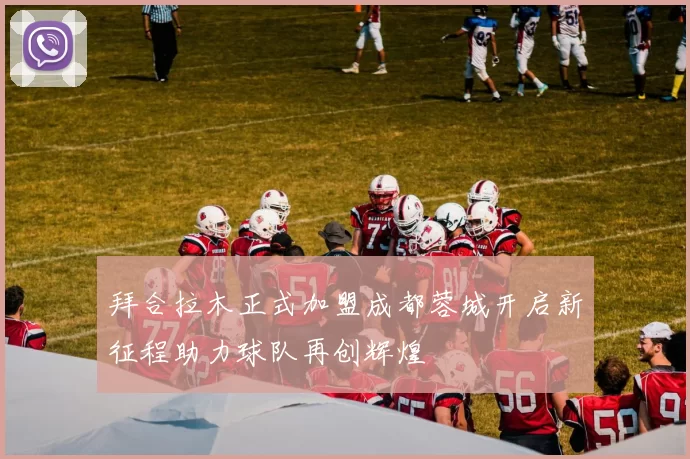 拜合拉木正式加盟成都蓉城开启新征程助力球队再创辉煌