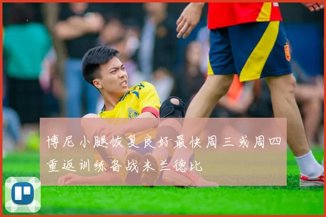 博尼小腿恢复良好最快周三或周四重返训练备战米兰德比