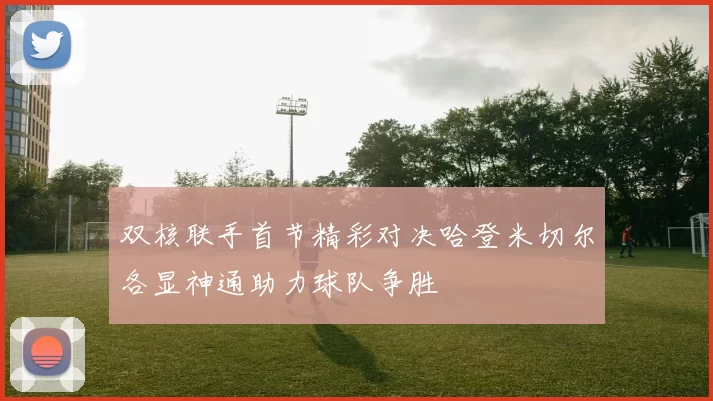 双核联手首节精彩对决哈登米切尔各显神通助力球队争胜